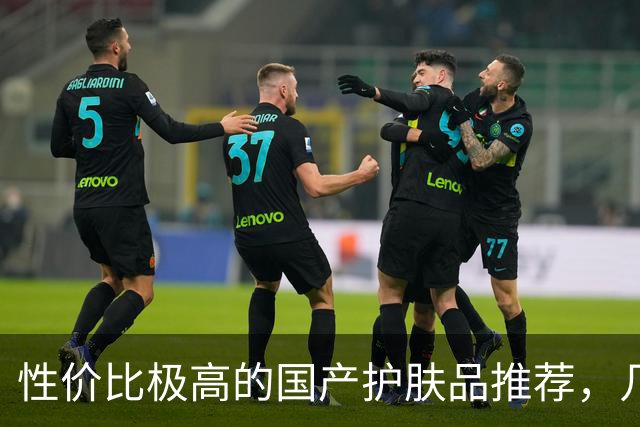 性价比极高的国产护肤品推荐，几款热销单品揭秘